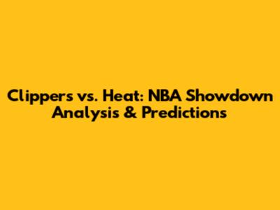 Clippers vs. Heat: NBA Showdown Analysis & Predictions