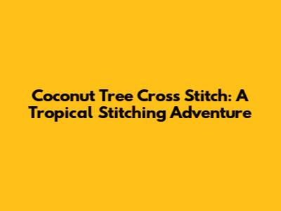 Coconut Tree Cross Stitch: A Tropical Stitching Adventure