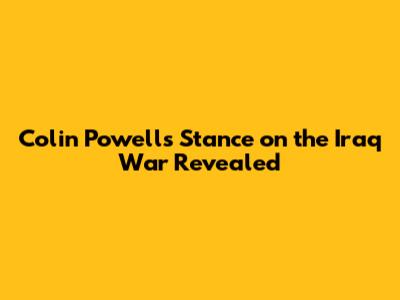 Colin Powell's Stance on the Iraq War Revealed