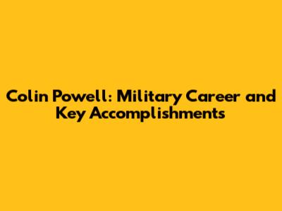Colin Powell: Military Career and Key Accomplishments
