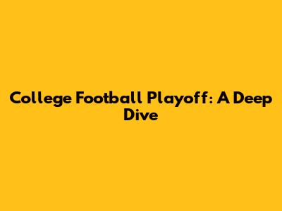 College Football Playoff: A Deep Dive