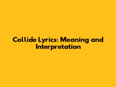 Collide Lyrics: Meaning and Interpretation