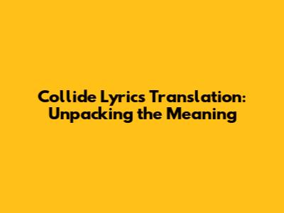 Collide Lyrics Translation: Unpacking the Meaning