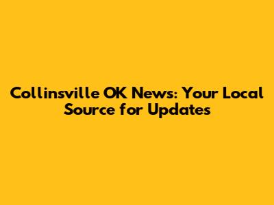 Collinsville OK News: Your Local Source for Updates