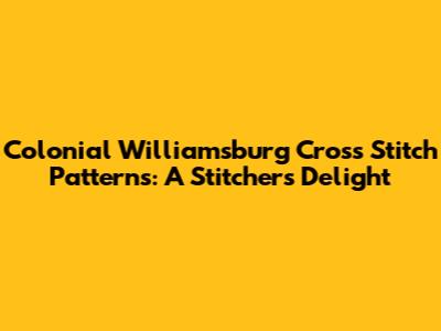 Colonial Williamsburg Cross Stitch Patterns: A Stitcher's Delight