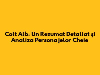Colt Alb: Un Rezumat Detaliat și Analiza Personajelor Cheie