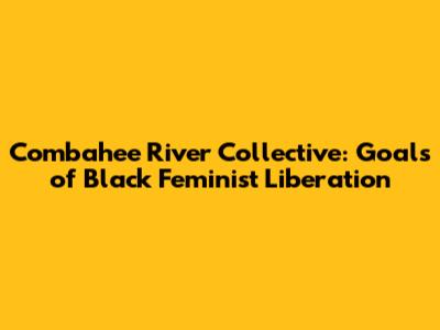 Combahee River Collective: Goals of Black Feminist Liberation