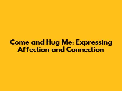 Come and Hug Me: Expressing Affection and Connection