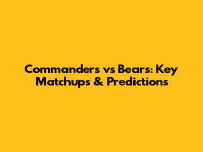 Commanders vs Bears: Key Matchups & Predictions