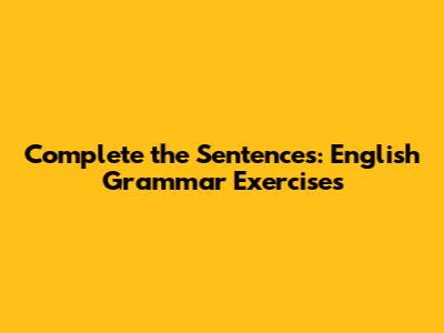 Complete the Sentences: English Grammar Exercises