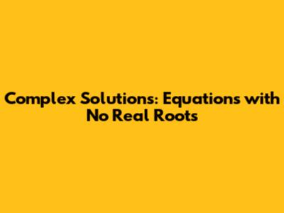 Complex Solutions: Equations with No Real Roots