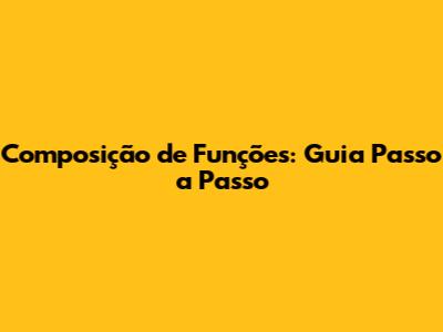 Composição de Funções: Guia Passo a Passo