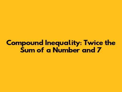 Compound Inequality: Twice the Sum of a Number and 7