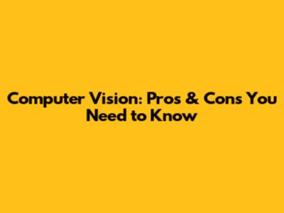 Computer Vision: Pros & Cons You Need to Know