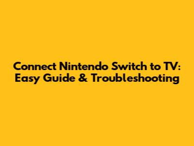 Connect Nintendo Switch to TV: Easy Guide & Troubleshooting