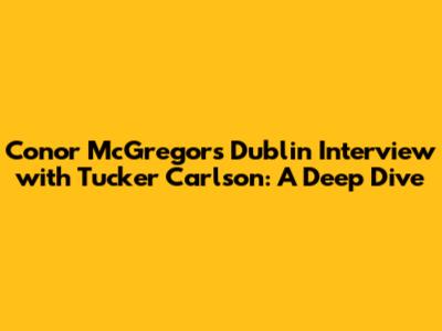 Conor McGregor's Dublin Interview with Tucker Carlson: A Deep Dive