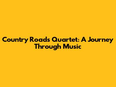 Country Roads Quartet: A Journey Through Music
