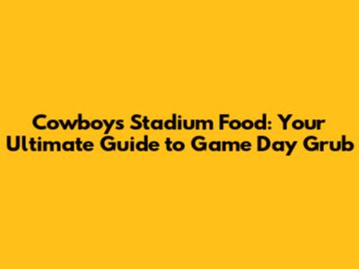 Cowboys Stadium Food: Your Ultimate Guide to Game Day Grub