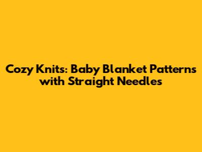 Cozy Knits: Baby Blanket Patterns with Straight Needles