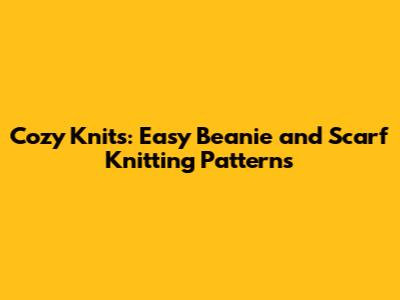 Cozy Knits: Easy Beanie and Scarf Knitting Patterns