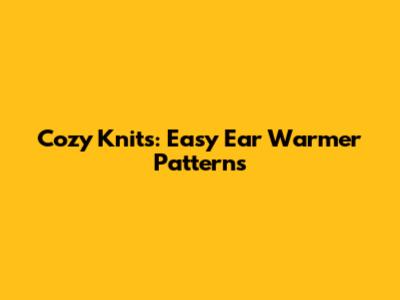 Cozy Knits: Easy Ear Warmer Patterns