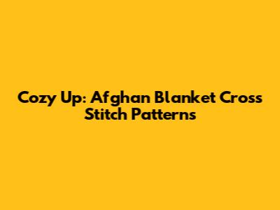 Cozy Up: Afghan Blanket Cross Stitch Patterns