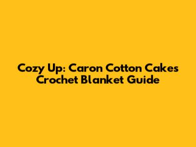 Cozy Up: Caron Cotton Cakes Crochet Blanket Guide