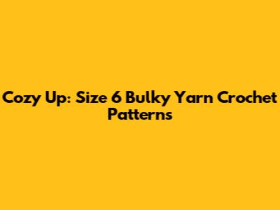 Cozy Up: Size 6 Bulky Yarn Crochet Patterns
