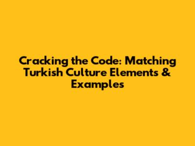 Cracking the Code: Matching Turkish Culture Elements & Examples