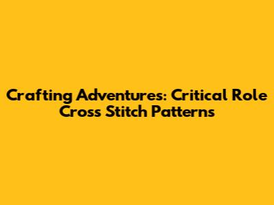 Crafting Adventures: Critical Role Cross Stitch Patterns