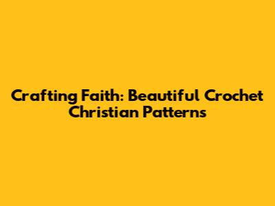 Crafting Faith: Beautiful Crochet Christian Patterns