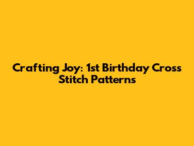 Crafting Joy: 1st Birthday Cross Stitch Patterns