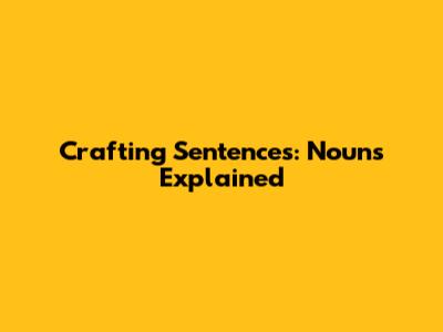 Crafting Sentences: Nouns Explained