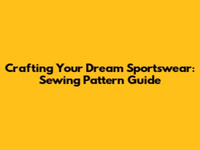 Crafting Your Dream Sportswear: Sewing Pattern Guide