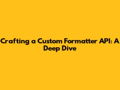 Crafting a Custom Formatter API: A Deep Dive