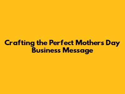 Crafting the Perfect Mother's Day Business Message