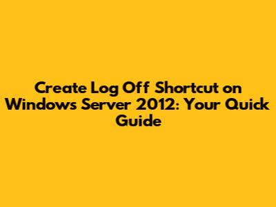 Create Log Off Shortcut on Windows Server 2012: Your Quick Guide
