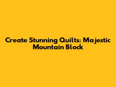 Create Stunning Quilts: Majestic Mountain Block