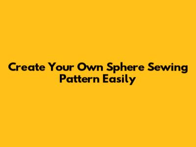 Create Your Own Sphere Sewing Pattern Easily