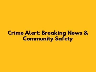 Crime Alert: Breaking News & Community Safety