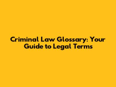 Criminal Law Glossary: Your Guide to Legal Terms