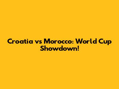 Croatia vs Morocco: World Cup Showdown!