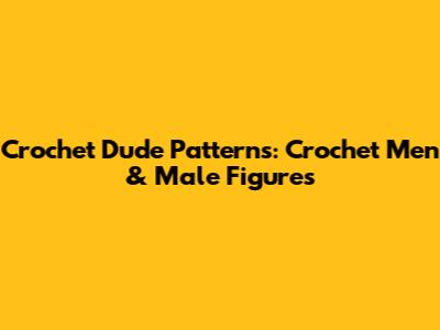 Crochet Dude Patterns: Crochet Men & Male Figures