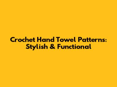 Crochet Hand Towel Patterns: Stylish & Functional