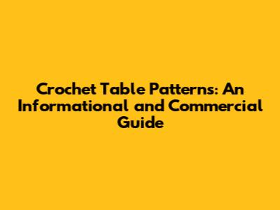 Crochet Table Patterns: An Informational and Commercial Guide