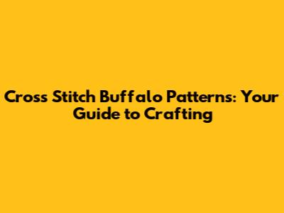 Cross Stitch Buffalo Patterns: Your Guide to Crafting