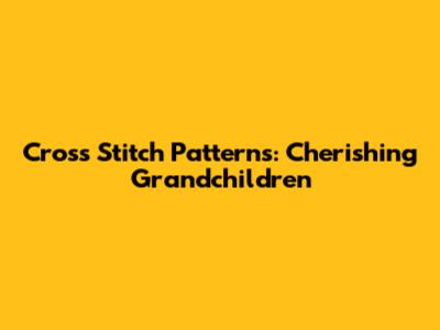 Cross Stitch Patterns: Cherishing Grandchildren