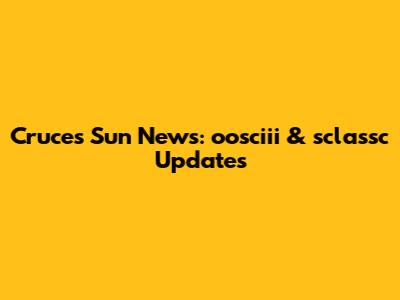 Cruces Sun News: oosciii & sclassc Updates