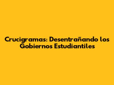 Crucigramas: Desentrañando los Gobiernos Estudiantiles