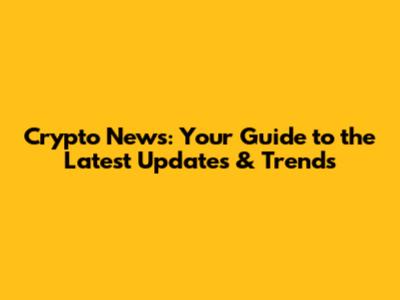 Crypto News: Your Guide to the Latest Updates & Trends